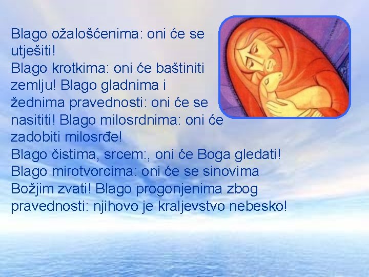 Blago ožalošćenima: oni će se utješiti! Blago krotkima: oni će baštiniti zemlju! Blago gladnima Blago ožalošćenima: oni će se utješiti! Blago krotkima: oni će baštiniti zemlju! Blago gladnima