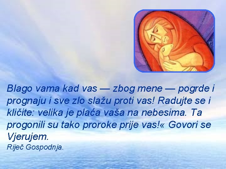 Blago vama kad vas — zbog mene — pogrde i prognaju i sve zlo Blago vama kad vas — zbog mene — pogrde i prognaju i sve zlo