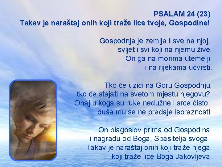 PSALAM 24 (23) Takav je naraštaj onih koji traže lice tvoje, Gospodine! Gospodnja je