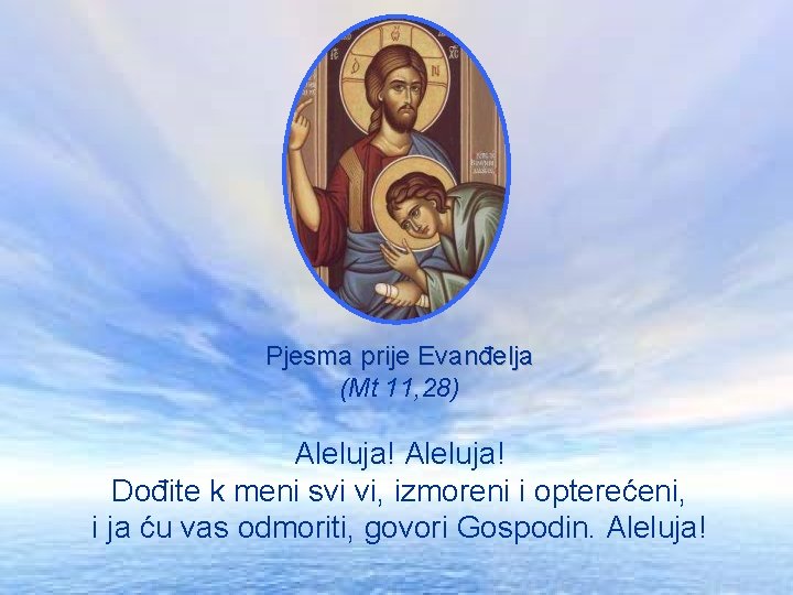 Pjesma prije Evanđelja (Mt 11, 28) Aleluja! Dođite k meni svi vi, izmoreni i Pjesma prije Evanđelja (Mt 11, 28) Aleluja! Dođite k meni svi vi, izmoreni i