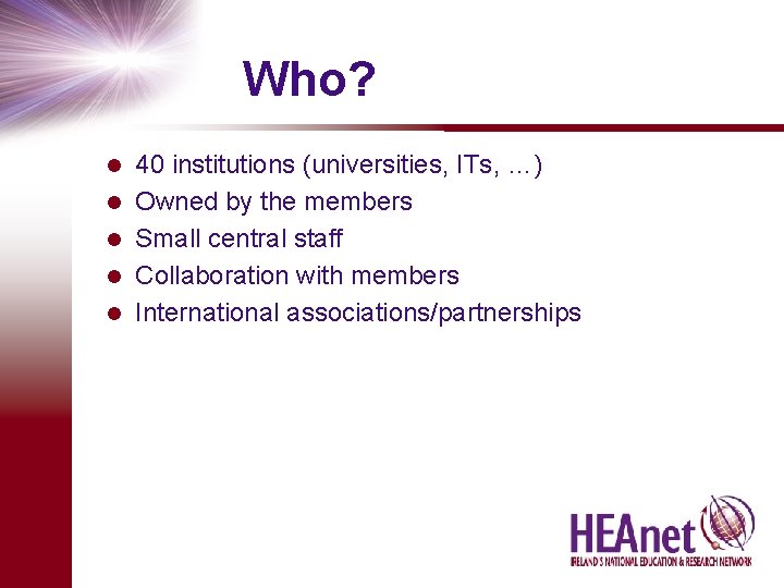 Who? l l l 40 institutions (universities, ITs, …) Owned by the members Small