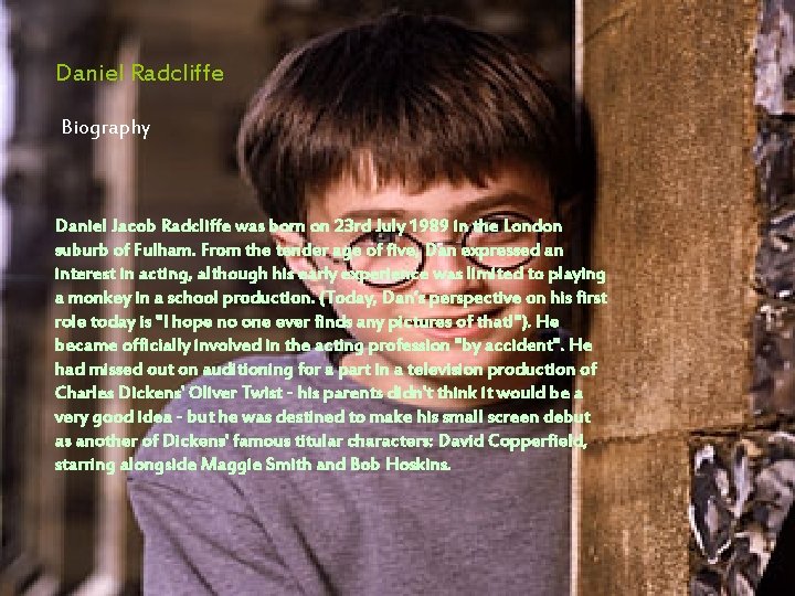 Daniel Radcliffe Biography Daniel Jacob Radcliffe was born on 23 rd July 1989 in