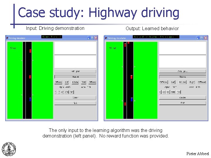Case study: Highway driving Input: Driving demonstration Output: Learned behavior The only input to