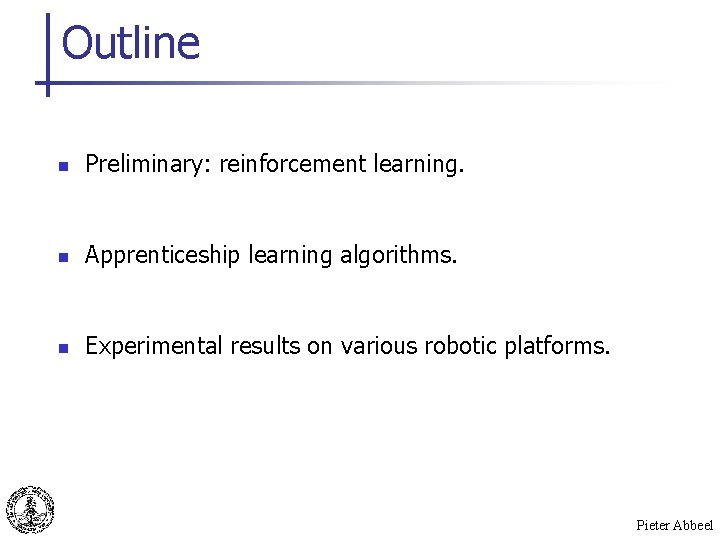 Outline n Preliminary: reinforcement learning. n Apprenticeship learning algorithms. n Experimental results on various