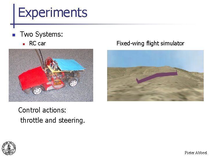 Experiments n Two Systems: n RC car Fixed-wing flight simulator Control actions: throttle and