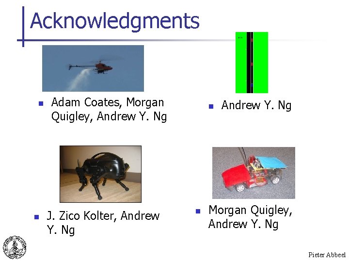 Acknowledgments n n Adam Coates, Morgan Quigley, Andrew Y. Ng J. Zico Kolter, Andrew