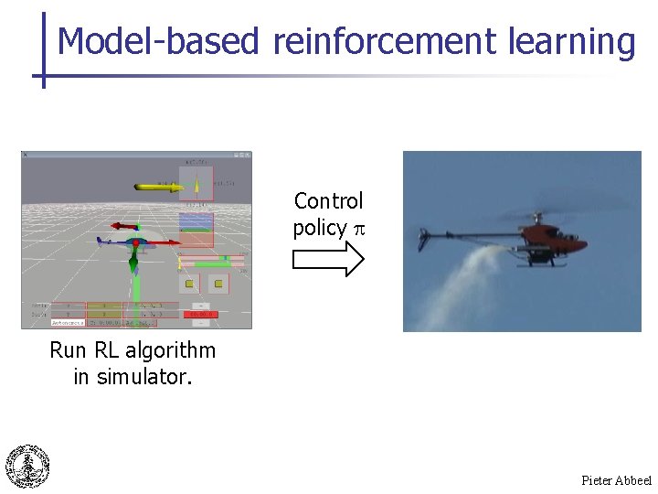 Model-based reinforcement learning Control policy Run RL algorithm in simulator. Pieter Abbeel 