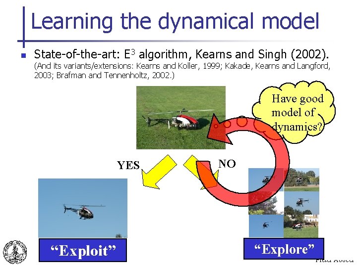 Learning the dynamical model n State-of-the-art: E 3 algorithm, Kearns and Singh (2002). (And