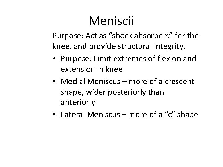 Meniscii Purpose: Act as “shock absorbers” for the knee, and provide structural integrity. •