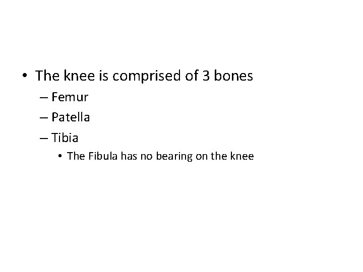  • The knee is comprised of 3 bones – Femur – Patella –