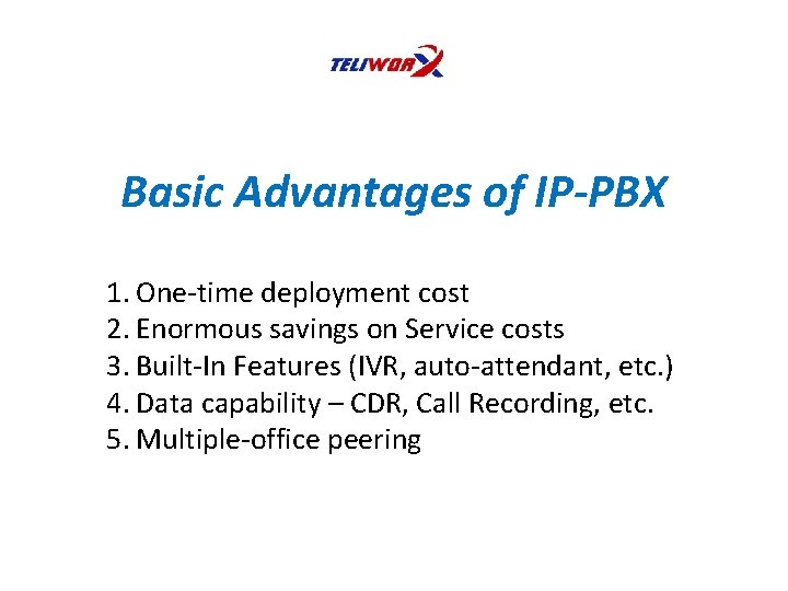 Basic Advantages of IP-PBX 1. One-time deployment cost 2. Enormous savings on Service costs