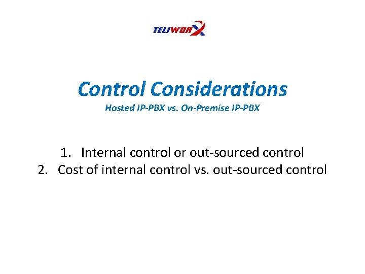 Control Considerations Hosted IP-PBX vs. On-Premise IP-PBX 1. Internal control or out-sourced control 2.