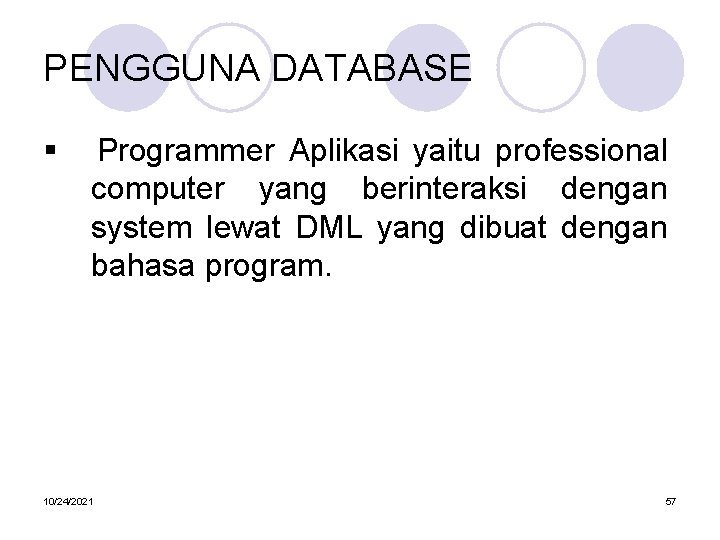 PENGGUNA DATABASE § Programmer Aplikasi yaitu professional computer yang berinteraksi dengan system lewat DML