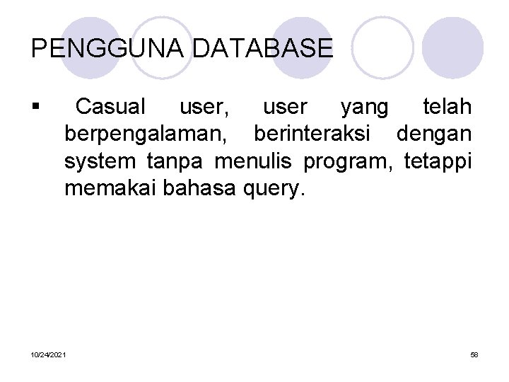 PENGGUNA DATABASE § Casual user, user yang telah berpengalaman, berinteraksi dengan system tanpa menulis
