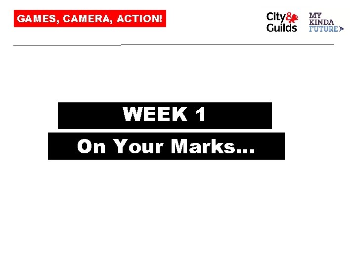 GAMES, CAMERA, ACTION! WEEK 1 On Your Marks… 