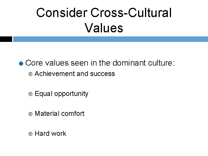 Consider Cross-Cultural Values = Core values seen in the dominant culture: Achievement and success