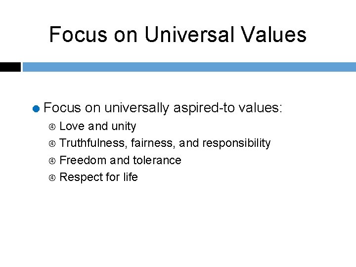 Focus on Universal Values = Focus on universally aspired-to values: Love and unity Truthfulness,