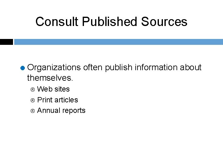 Consult Published Sources = Organizations often publish information about themselves. Web sites Print articles