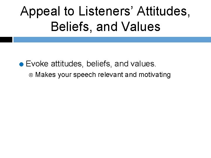 Appeal to Listeners’ Attitudes, Beliefs, and Values = Evoke attitudes, beliefs, and values. Makes