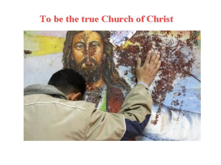 To be the true Church of Christ 