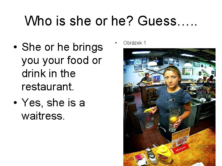 Who is she or he? Guess…. . • She or he brings your food