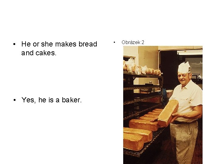  • He or she makes bread and cakes. • Yes, he is a