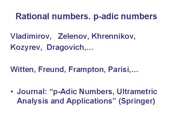 Rational numbers. p-adic numbers Vladimirov, Zelenov, Khrennikov, Kozyrev, Dragovich, … Witten, Freund, Frampton, Parisi,