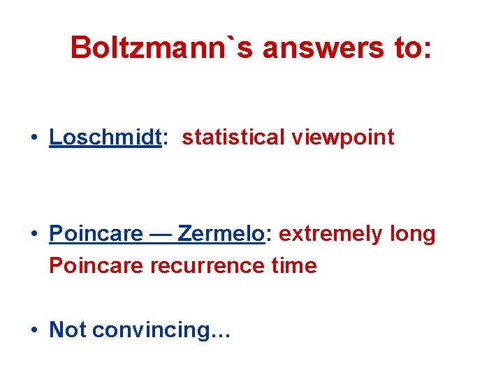 Boltzmann`s answers to: • Loschmidt: statistical viewpoint • Poincare — Zermelo: extremely long Poincare