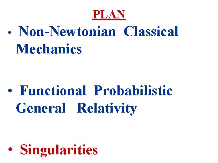 PLAN • Non-Newtonian Classical Mechanics • Functional Probabilistic General Relativity • Singularities 