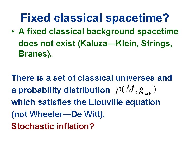Fixed classical spacetime? • A fixed classical background spacetime does not exist (Kaluza—Klein, Strings,