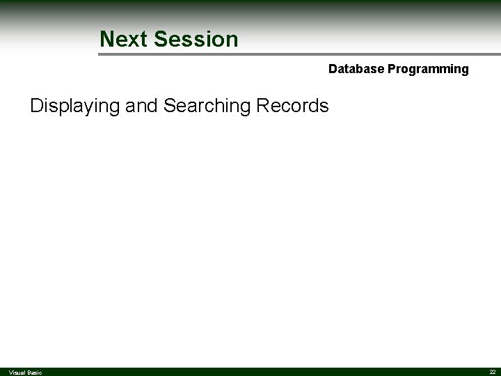Next Session Database Programming Displaying and Searching Records Visual Basic 22 Next Session Database Programming Displaying and Searching Records Visual Basic 22