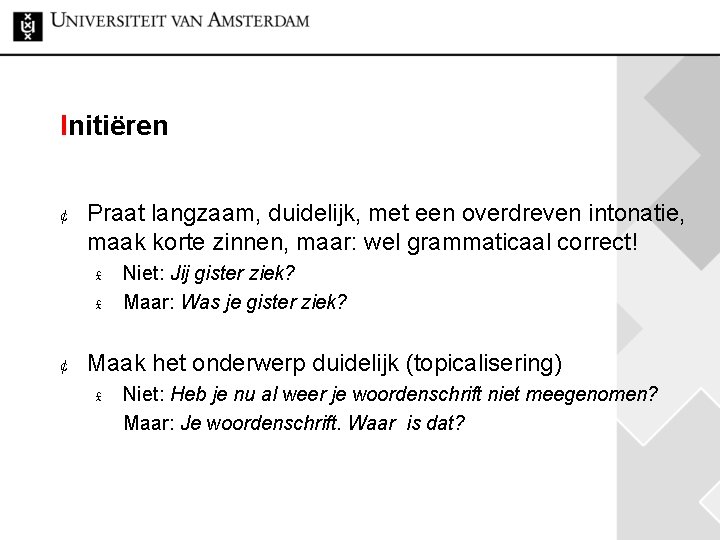 Initiëren ¢ Praat langzaam, duidelijk, met een overdreven intonatie, maak korte zinnen, maar: wel