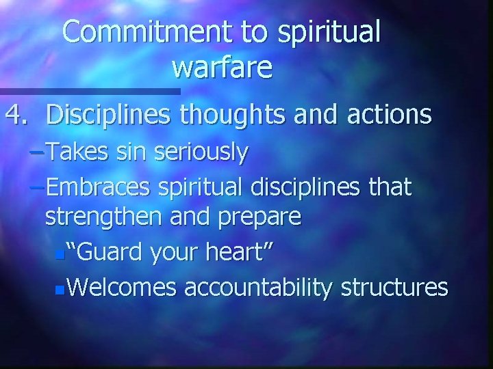 Commitment to spiritual warfare 4. Disciplines thoughts and actions – Takes sin seriously –