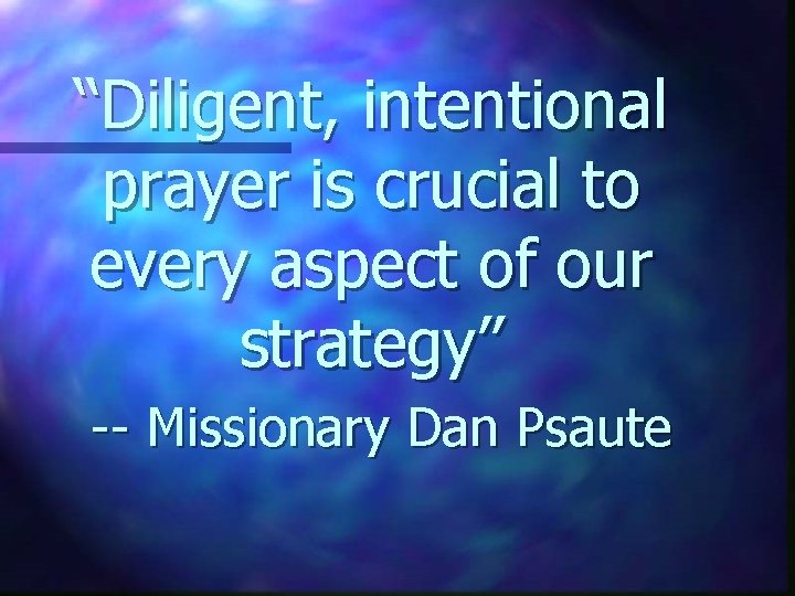 “Diligent, intentional prayer is crucial to every aspect of our strategy” -- Missionary Dan