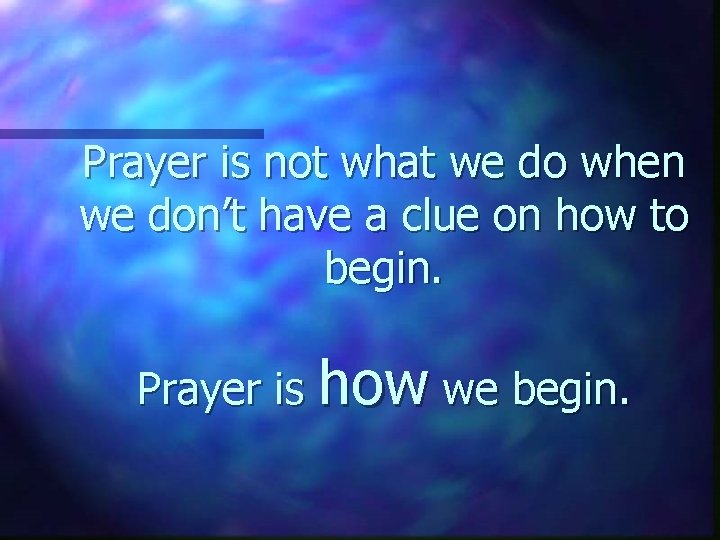 Prayer is not what we do when we don’t have a clue on how