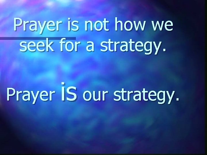 Prayer is not how we seek for a strategy. Prayer is our strategy. 