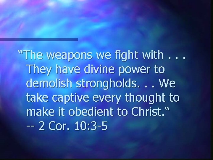 “The weapons we fight with. . . They have divine power to demolish strongholds.