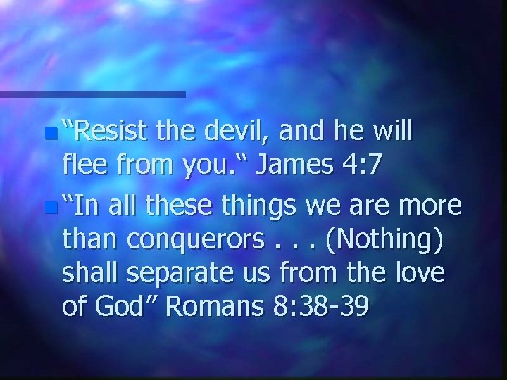 n “Resist the devil, and he will flee from you. “ James 4: 7