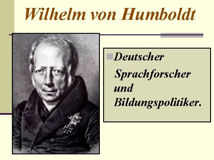 Wilhelm von Humboldt n. Deutscher Sprachforscher und Bildungspolitiker. 