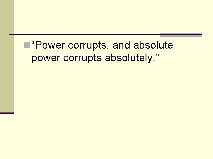 n “Power corrupts, and absolute power corrupts absolutely. ” 