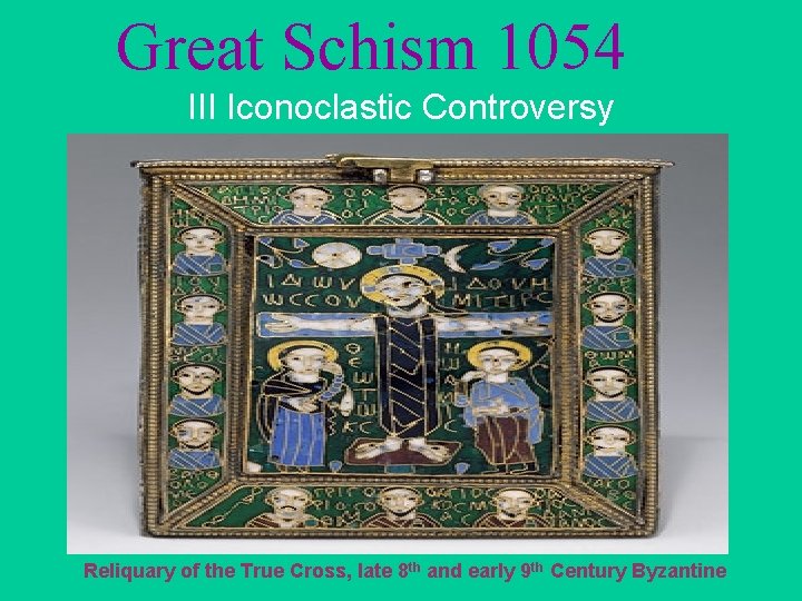 Great Schism 1054 III Iconoclastic Controversy Reliquary of the True Cross, late 8 th