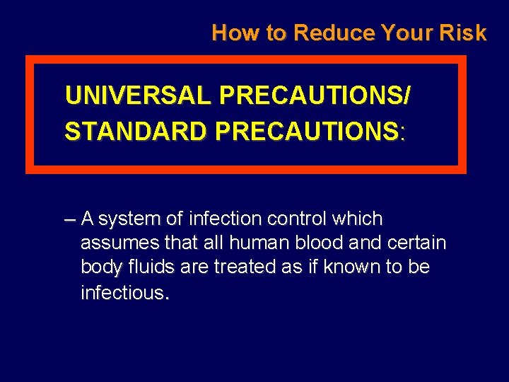 How to Reduce Your Risk UNIVERSAL PRECAUTIONS/ STANDARD PRECAUTIONS: – A system of infection