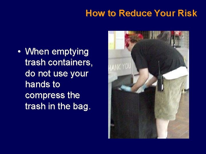 How to Reduce Your Risk • When emptying trash containers, do not use your