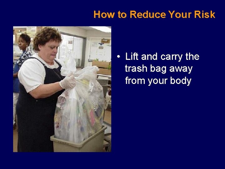 How to Reduce Your Risk • Lift and carry the trash bag away from