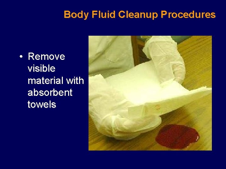 Body Fluid Cleanup Procedures • Remove visible material with absorbent towels 
