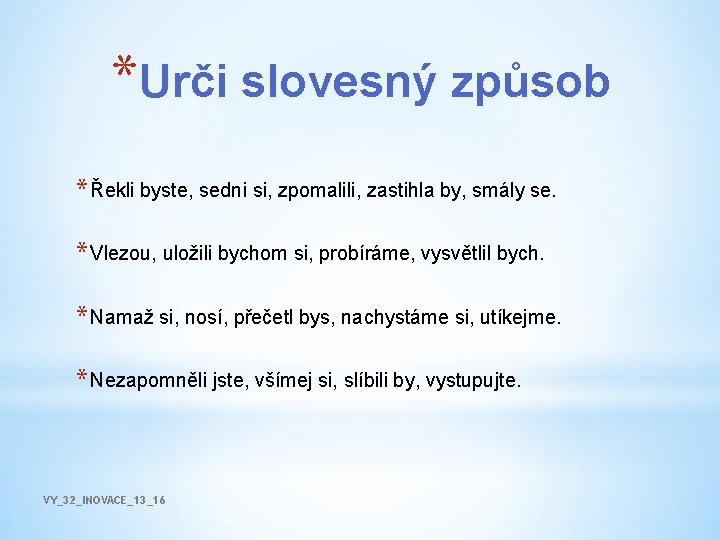 *Urči slovesný způsob * Řekli byste, sedni si, zpomalili, zastihla by, smály se. *