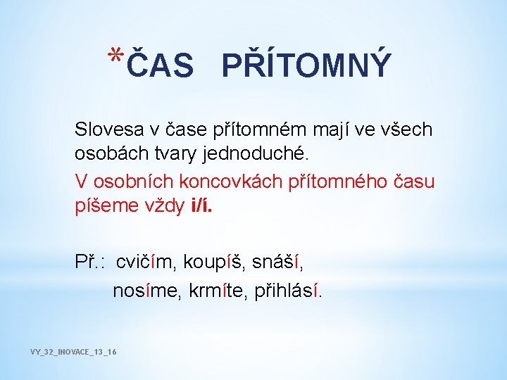 *ČAS PŘÍTOMNÝ Slovesa v čase přítomném mají ve všech osobách tvary jednoduché. V osobních