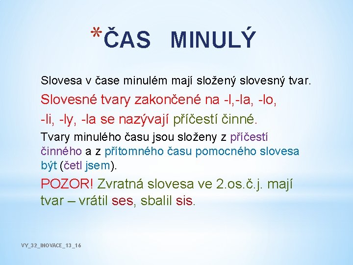 *ČAS MINULÝ Slovesa v čase minulém mají složený slovesný tvar. Slovesné tvary zakončené na