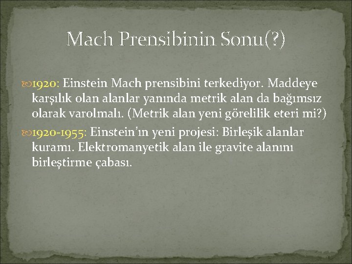 Mach Prensibinin Sonu(? ) 1920: Einstein Mach prensibini terkediyor. Maddeye karşılık olan alanlar yanında