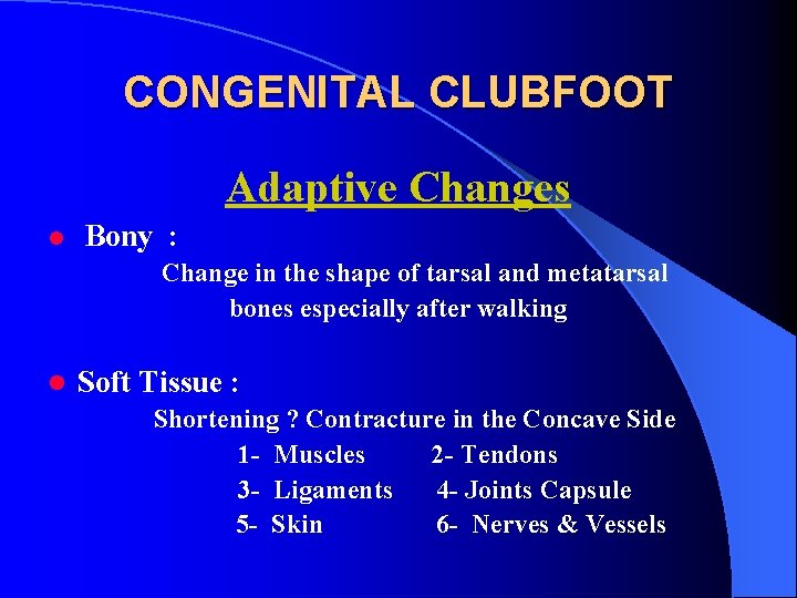 CONGENITAL CLUBFOOT Adaptive Changes l Bony : Change in the shape of tarsal and
